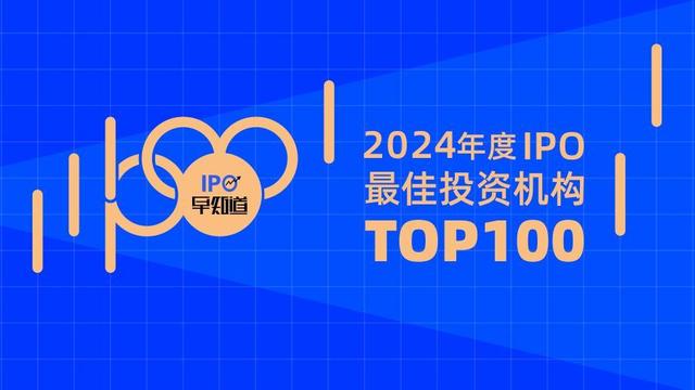 IPO早知道2024年度IPO最佳投资机构TOP100:18家机构连续5年上榜