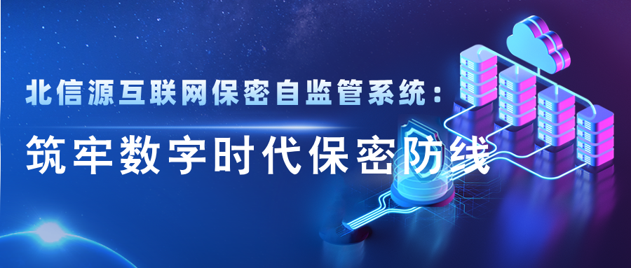 北信源互联网保密自监管系统：筑牢数字时代保密防线