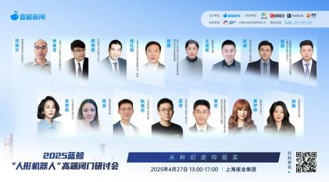 倒计时1天！汇聚产业领军代表，2025蓝鲸“人形机器人”高端闭门会将落地上海报业集团