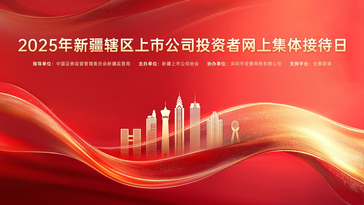 天山聚势，共话发展！2025年新疆辖区上市公司投资者网上集体接待日将于5月23日启幕