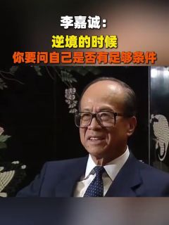 李嘉诚：逆境的时候，你要问自己是否有足够条件
