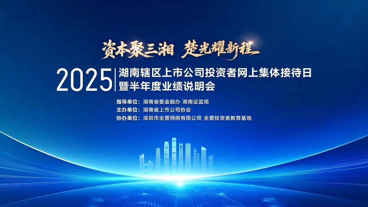 2025年湖南辖区上市公司集体接待日暨半年度业绩说明会将于9月19日举办