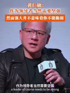 黄仁勋:作为领导者当然需要坚强,然而强大并不意味着你不能脆弱
