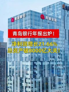 青岛银行年报出炉!净利润增长21.66%,总资产破8000亿大关!