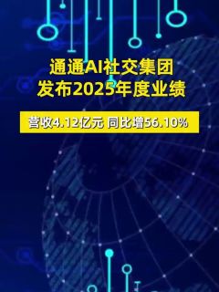 营收4.12亿元同比增56.10% 通通AI社交集团发布2025年度业绩