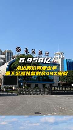 6.958亿！永达股份再度出手，拿下金源装备剩余49%股权