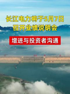 长江电力将于5月7日召开业绩说明会 增进与投资者沟通