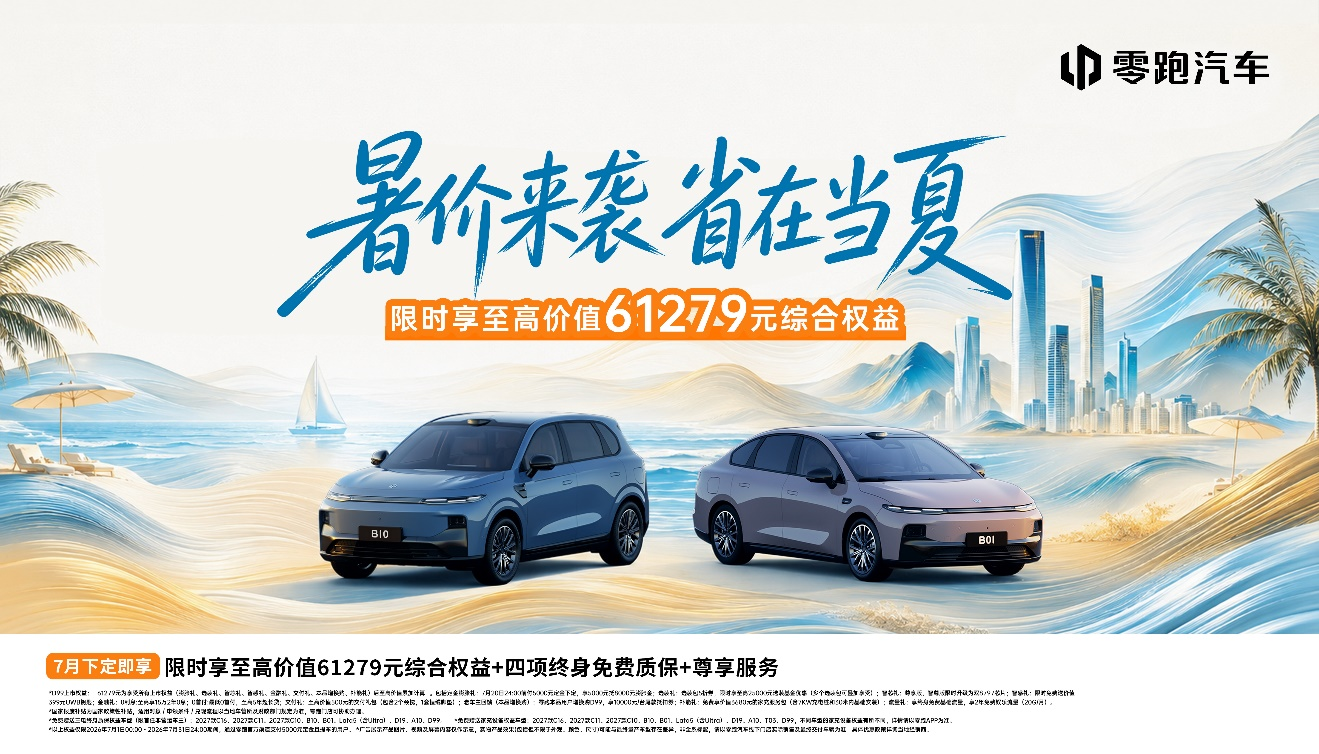 零跑7月全系购车权益发布:“暑价来袭,省在当夏”,D99限时享至高价值61279元综合权益