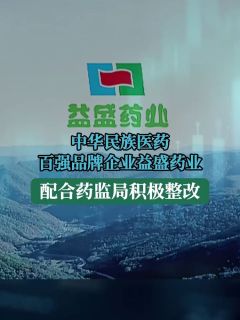 中华民族医药百强品牌企业益盛药业 配合药监局积极整改