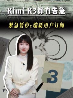 Kimi K3算力告急!紧急暂停c端新用户订阅