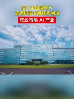 活力中国调研行|蓝思科技深耕精密制造 双线布局 AI 产业