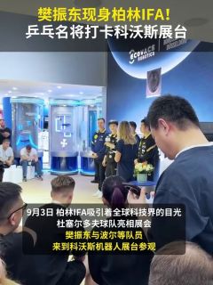 樊振东现身柏林IFA！乒乓名将打卡科沃斯展台