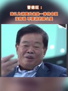 曹德旺 :我认为消费升级是一种伪命题,没有钱,不要讲的那么美