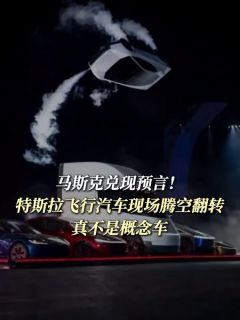 马斯克兑现预言!特斯拉飞行汽车现场腾空翻转,真不是概念车