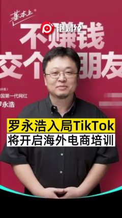 罗永浩入局TikTok 将开启海外电商培训